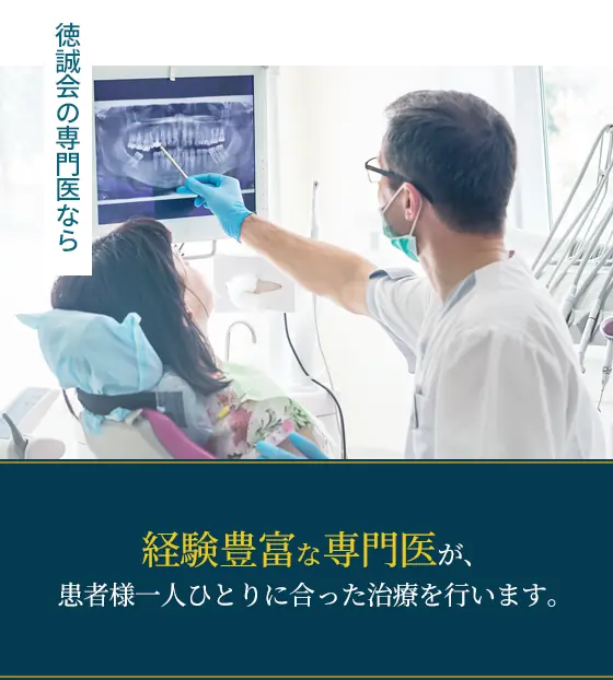 徳誠会の専門医なら経験豊富な専門医が、患者様一人ひとりに合った治療を行います。